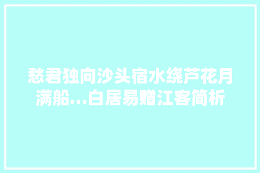 愁君独向沙头宿水绕芦花月满船…白居易赠江客简析