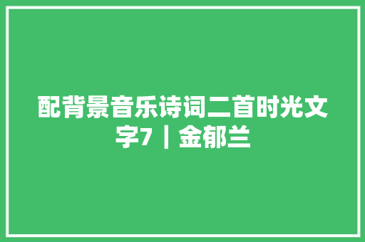 配背景音乐诗词二首时光文字7｜金郁兰