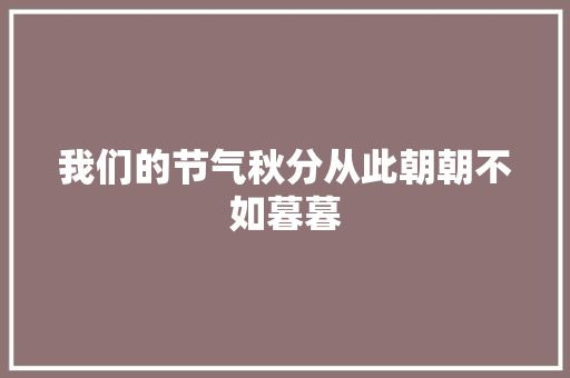 我们的节气秋分从此朝朝不如暮暮