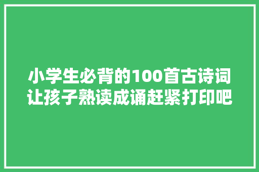 小学生必背的100首古诗词让孩子熟读成诵赶紧打印吧