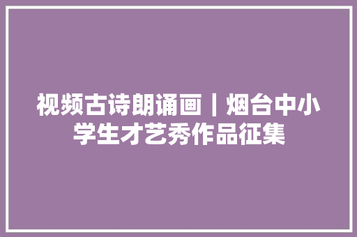 视频古诗朗诵画｜烟台中小学生才艺秀作品征集