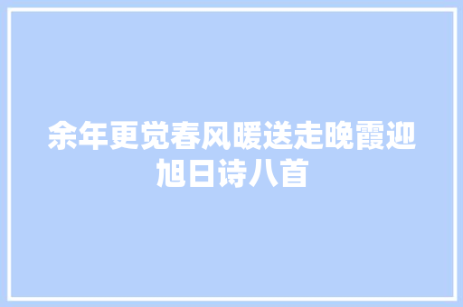 余年更觉春风暖送走晚霞迎旭日诗八首