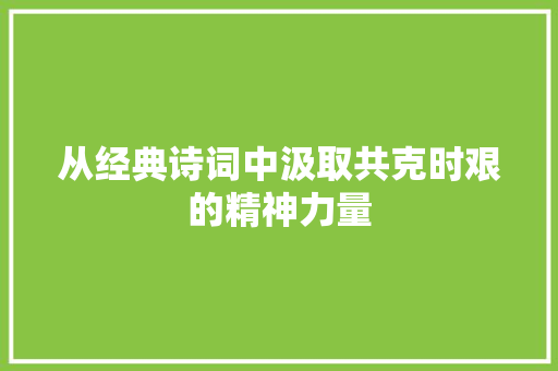 从经典诗词中汲取共克时艰的精神力量