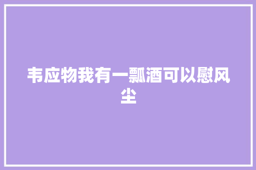 韦应物我有一瓢酒可以慰风尘