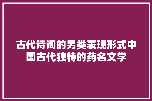 古代诗词的另类表现形式中国古代独特的药名文学
