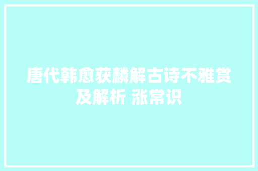 唐代韩愈获麟解古诗不雅赏及解析 涨常识