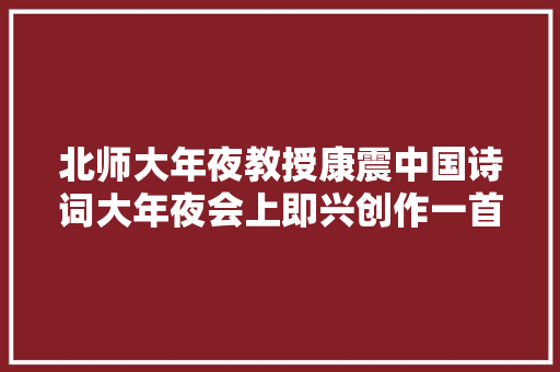 北师大年夜教授康震中国诗词大年夜会上即兴创作一首七绝袒露实力