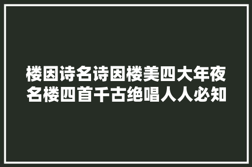楼因诗名诗因楼美四大年夜名楼四首千古绝唱人人必知必背