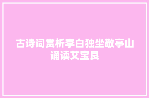 古诗词赏析李白独坐敬亭山诵读艾宝良