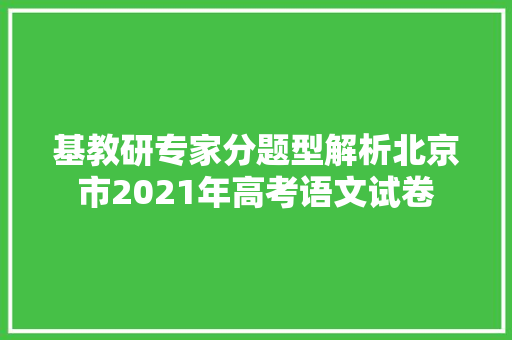 基教研专家分题型解析北京市2021年高考语文试卷