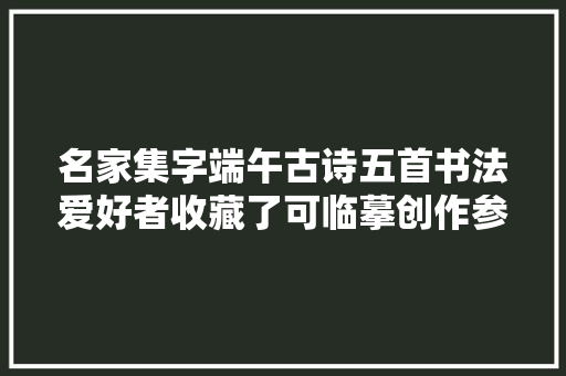 名家集字端午古诗五首书法爱好者收藏了可临摹创作参考