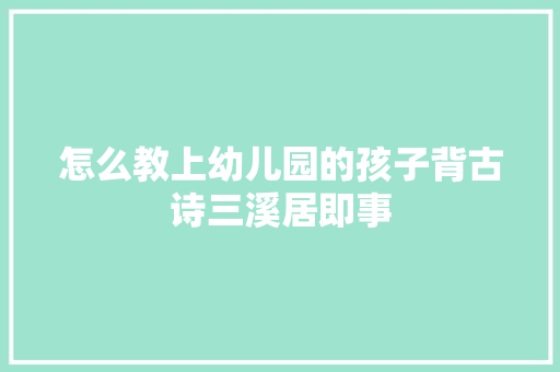 怎么教上幼儿园的孩子背古诗三溪居即事