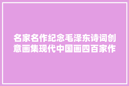 名家名作纪念毛泽东诗词创意画集现代中国画四百家作品选