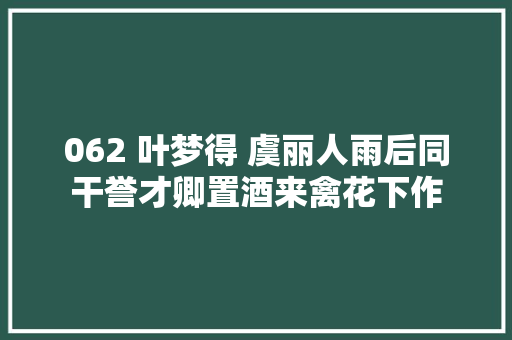 062 叶梦得 虞丽人雨后同干誉才卿置酒来禽花下作