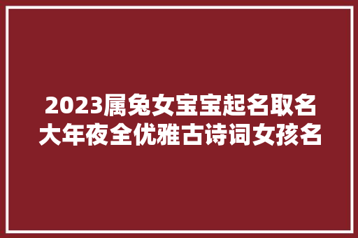 2023属兔女宝宝起名取名大年夜全优雅古诗词女孩名字