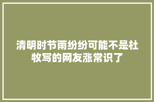 清明时节雨纷纷可能不是杜牧写的网友涨常识了