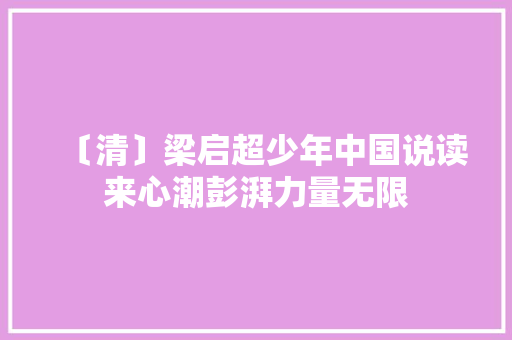 〔清〕梁启超少年中国说读来心潮彭湃力量无限