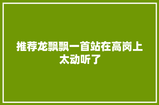 推荐龙飘飘一首站在高岗上太动听了