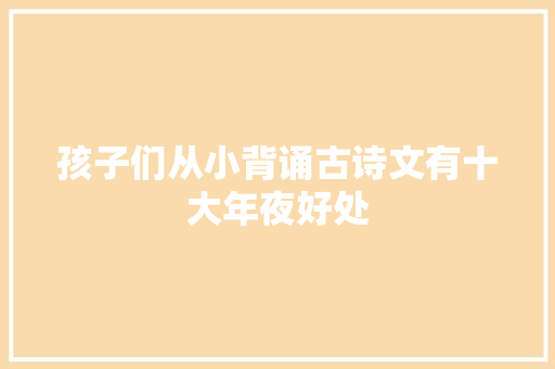 孩子们从小背诵古诗文有十大年夜好处