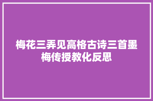 梅花三弄见高格古诗三首墨梅传授教化反思