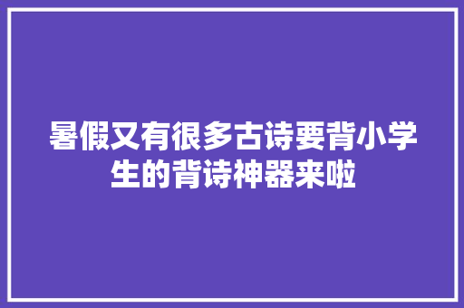 暑假又有很多古诗要背小学生的背诗神器来啦