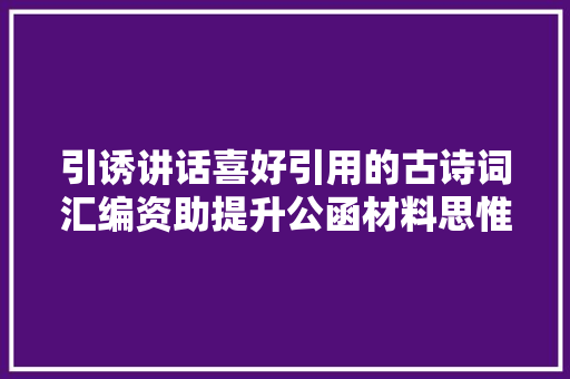 引诱讲话喜好引用的古诗词汇编资助提升公函材料思惟性
