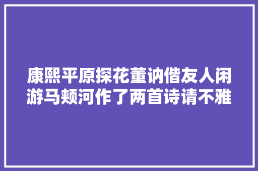 康熙平原探花董讷偕友人闲游马颊河作了两首诗请不雅赏