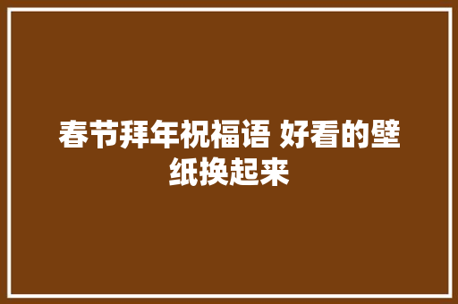 春节拜年祝福语 好看的壁纸换起来