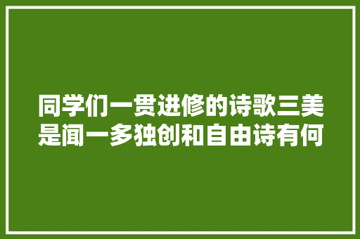 同学们一贯进修的诗歌三美是闻一多独创和自由诗有何差异