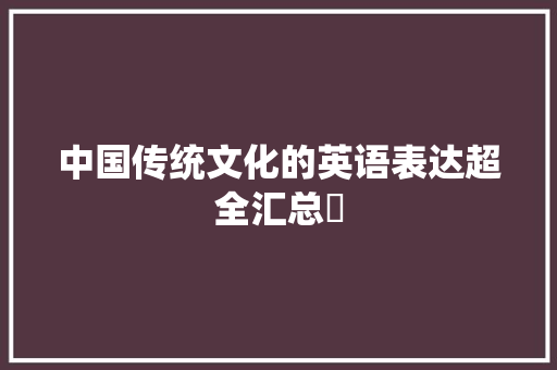 中国传统文化的英语表达超全汇总​
