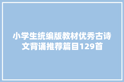 小学生统编版教材优秀古诗文背诵推荐篇目129首