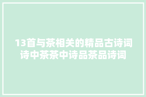 13首与茶相关的精品古诗词诗中茶茶中诗品茶品诗词