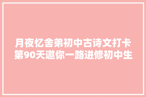 月夜忆舍弟初中古诗文打卡第90天邀你一路进修初中生必备古诗词和古文连续打卡30天即可获赠图书