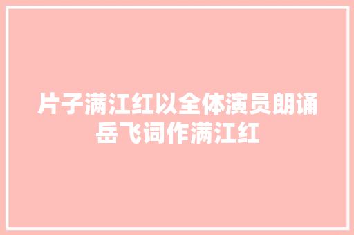 片子满江红以全体演员朗诵岳飞词作满江红
