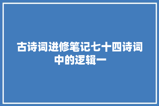古诗词进修笔记七十四诗词中的逻辑一