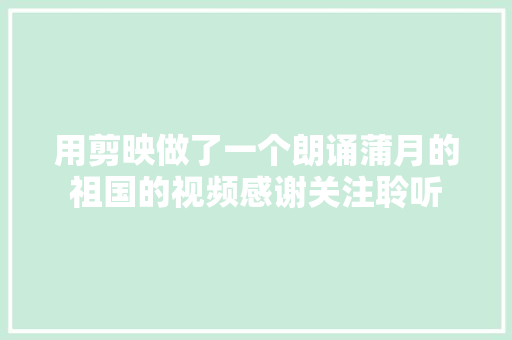 用剪映做了一个朗诵蒲月的祖国的视频感谢关注聆听