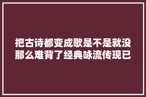 把古诗都变成歌是不是就没那么难背了经典咏流传现已加入背诗歌单套餐