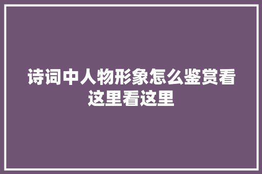 诗词中人物形象怎么鉴赏看这里看这里