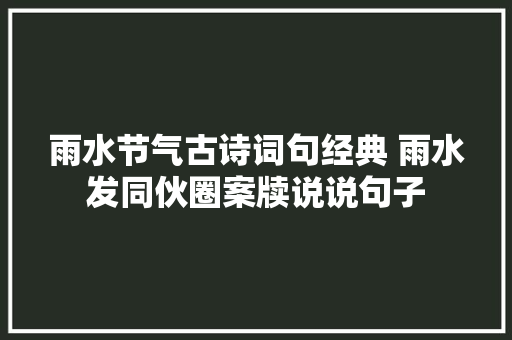 雨水节气古诗词句经典 雨水发同伙圈案牍说说句子