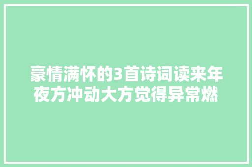 豪情满怀的3首诗词读来年夜方冲动大方觉得异常燃
