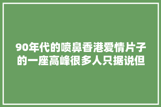 90年代的喷鼻香港爱情片子的一座高峰很多人只据说但没看过