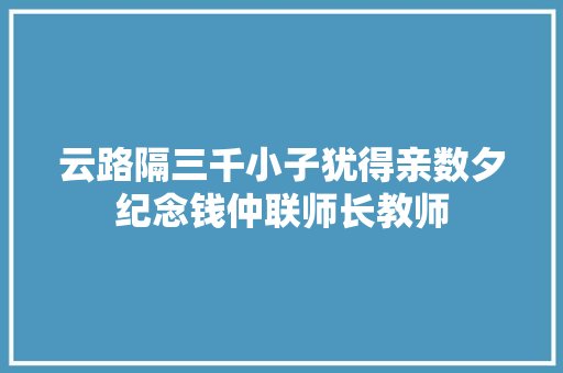 云路隔三千小子犹得亲数夕纪念钱仲联师长教师
