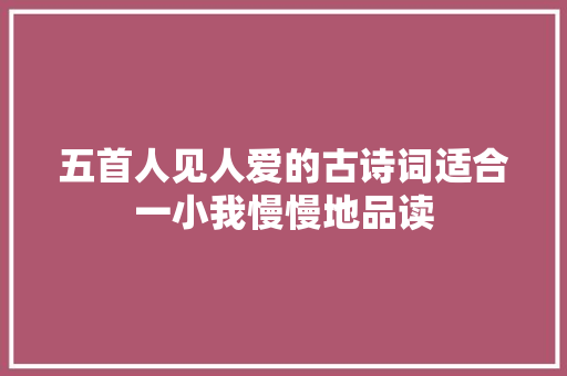 五首人见人爱的古诗词适合一小我慢慢地品读