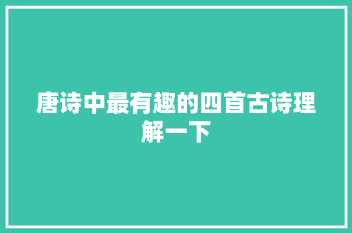 唐诗中最有趣的四首古诗理解一下