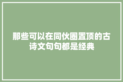那些可以在同伙圈置顶的古诗文句句都是经典