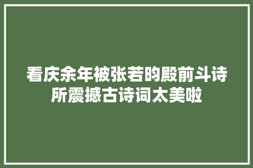 看庆余年被张若昀殿前斗诗所震撼古诗词太美啦