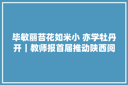 毕敏丽苔花如米小 亦学牡丹开｜教师报首届推动陕西阅读关注人物