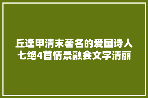 丘逢甲清末著名的爱国诗人七绝4首情景融会文字清丽富有韵味