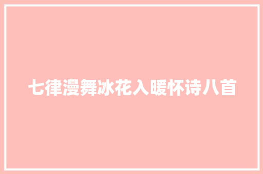 七律漫舞冰花入暖怀诗八首