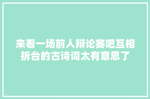 来看一场前人辩论赛吧互相拆台的古诗词太有意思了
